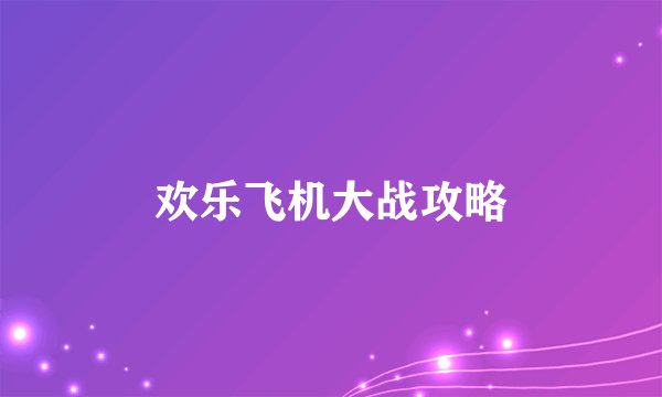 欢乐飞机大战攻略