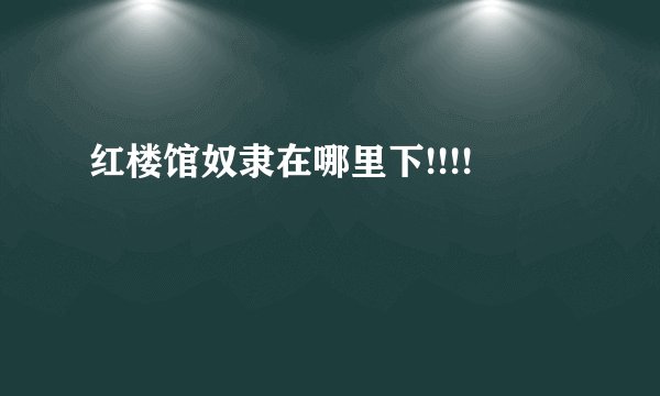 红楼馆奴隶在哪里下!!!!