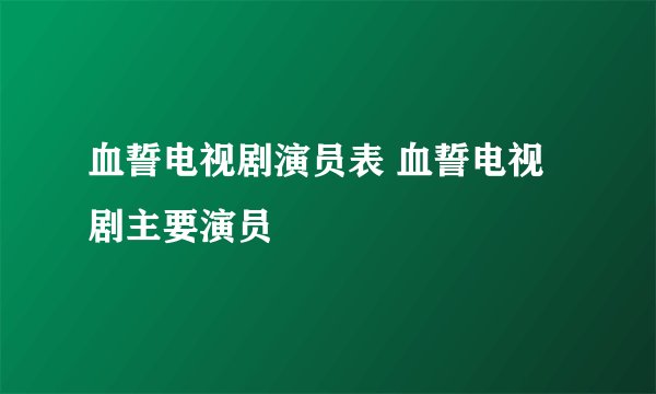 血誓电视剧演员表 血誓电视剧主要演员