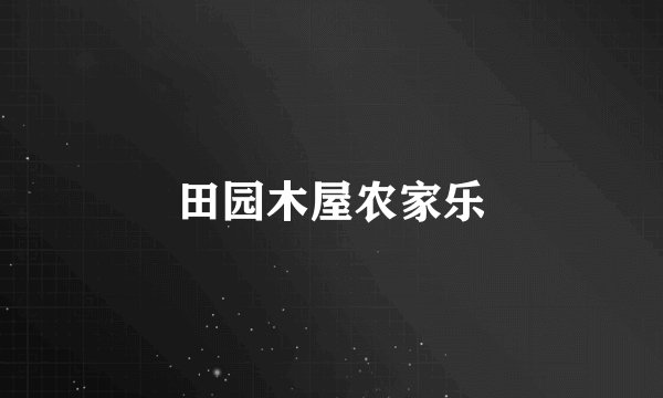 田园木屋农家乐