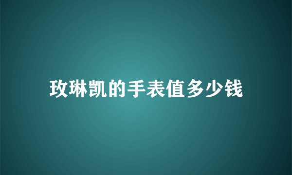 玫琳凯的手表值多少钱