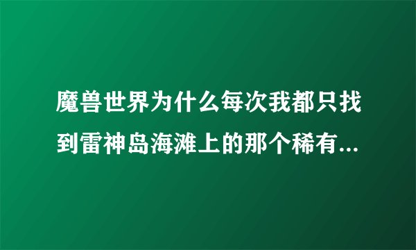 魔兽世界为什么每次我都只找到雷神岛海滩上的那个稀有精英 其他的从来没见过，另外我做完了布设陷