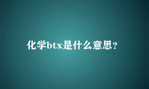 化学btx是什么意思？