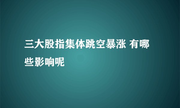 三大股指集体跳空暴涨 有哪些影响呢