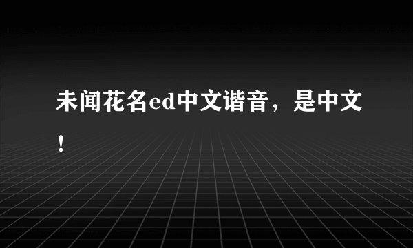 未闻花名ed中文谐音，是中文！