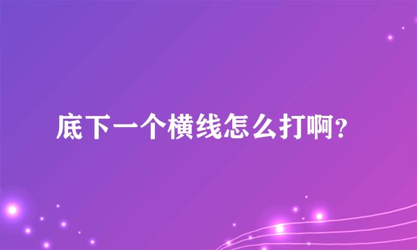底下一个横线怎么打啊？