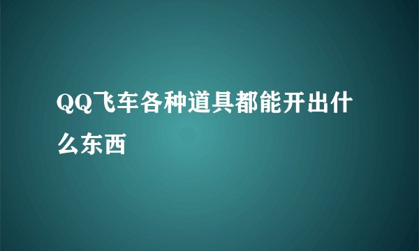 QQ飞车各种道具都能开出什么东西