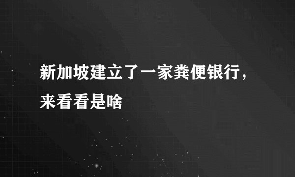 新加坡建立了一家粪便银行，来看看是啥