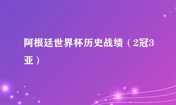 阿根廷世界杯历史战绩（2冠3亚）