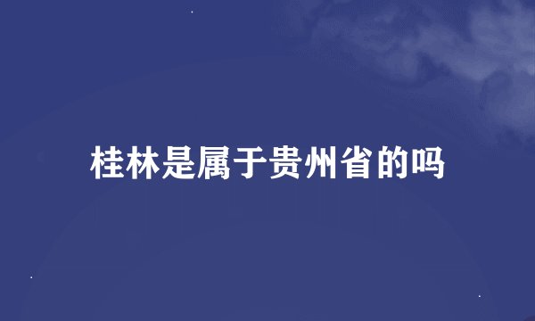 桂林是属于贵州省的吗