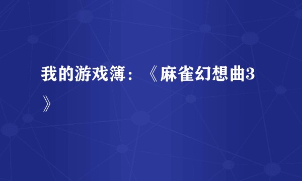我的游戏簿：《麻雀幻想曲3》