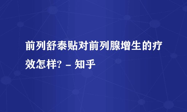 前列舒泰贴对前列腺增生的疗效怎样? - 知乎