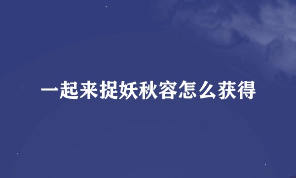 一起来捉妖秋容怎么获得