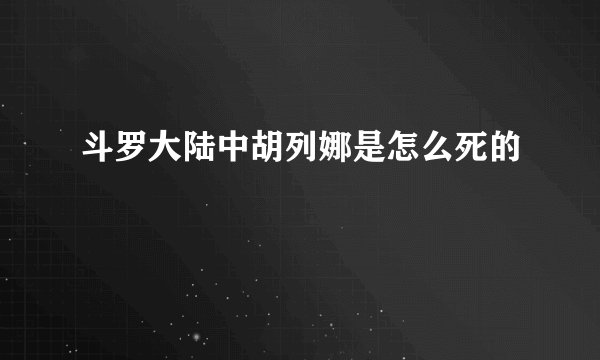 斗罗大陆中胡列娜是怎么死的
