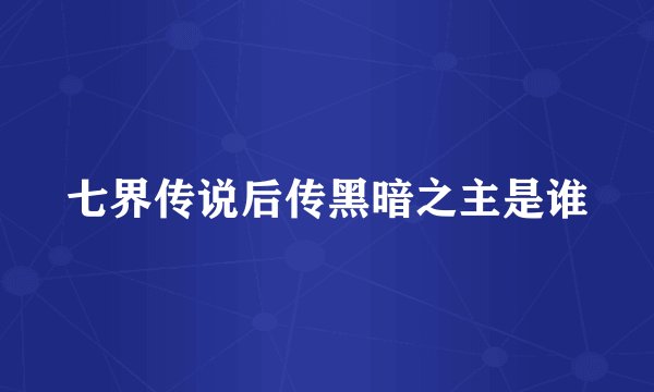 七界传说后传黑暗之主是谁