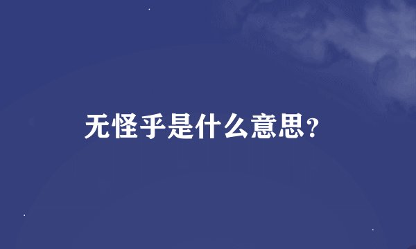 无怪乎是什么意思？