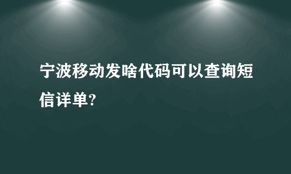 宁波移动发啥代码可以查询短信详单?
