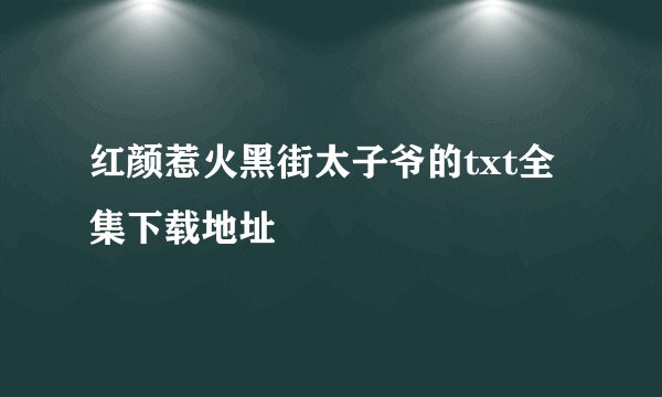红颜惹火黑街太子爷的txt全集下载地址