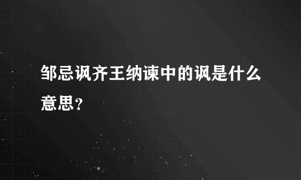 邹忌讽齐王纳谏中的讽是什么意思？