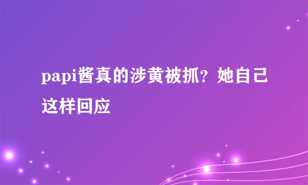 papi酱真的涉黄被抓？她自己这样回应