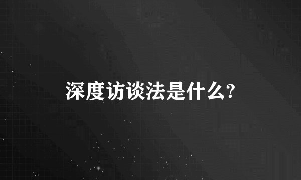深度访谈法是什么?