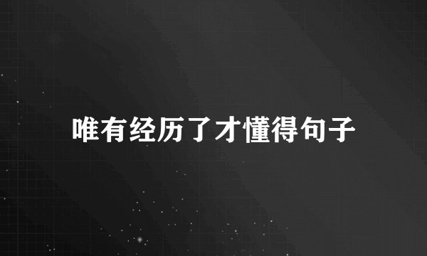 唯有经历了才懂得句子