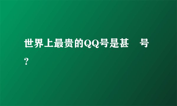 世界上最贵的QQ号是甚麼号？