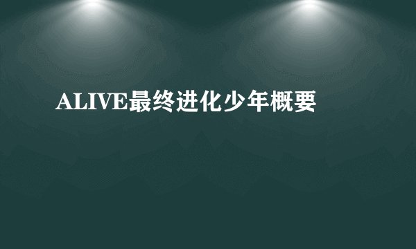 ALIVE最终进化少年概要