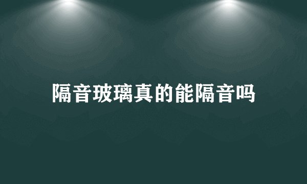 隔音玻璃真的能隔音吗
