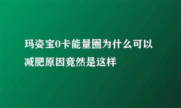 玛姿宝0卡能量圈为什么可以减肥原因竟然是这样