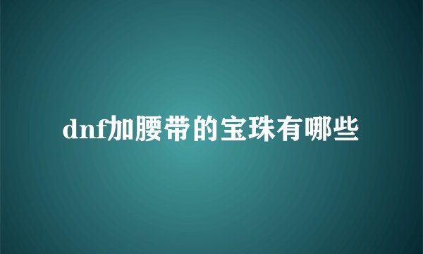 dnf加腰带的宝珠有哪些