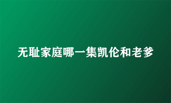 无耻家庭哪一集凯伦和老爹