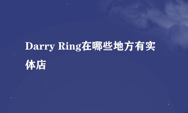 Darry Ring在哪些地方有实体店