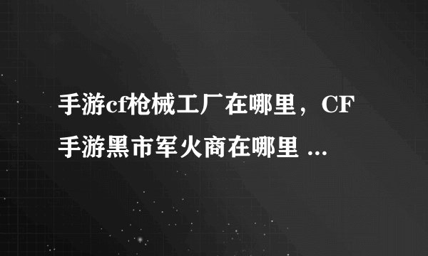 手游cf枪械工厂在哪里，CF手游黑市军火商在哪里 新手怎么购买便宜武器
