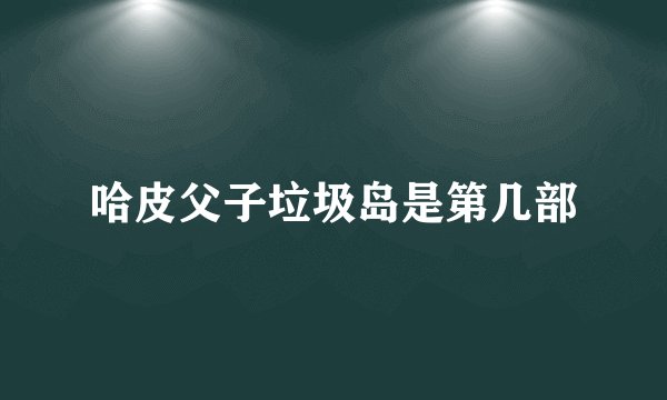 哈皮父子垃圾岛是第几部