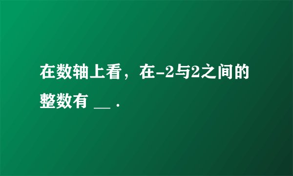 在数轴上看，在-2与2之间的整数有 __ ．