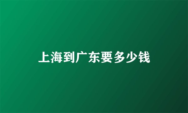 上海到广东要多少钱