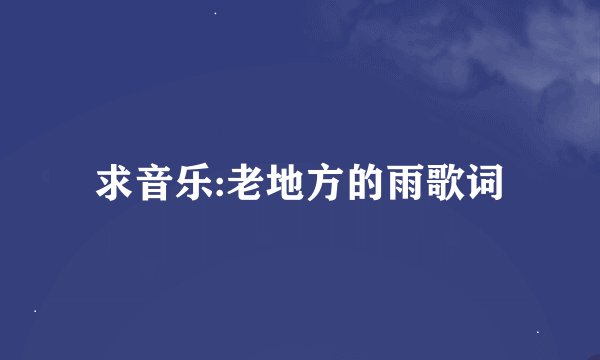 求音乐:老地方的雨歌词