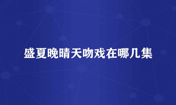 盛夏晚晴天吻戏在哪几集