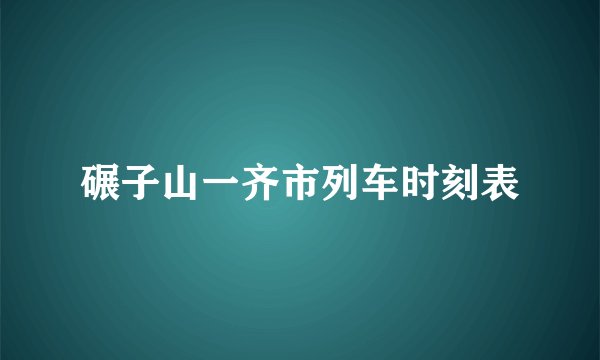 碾子山一齐市列车时刻表
