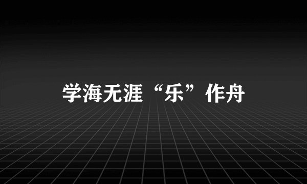 学海无涯“乐”作舟