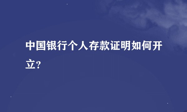 中国银行个人存款证明如何开立？