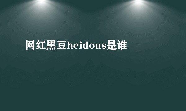 网红黑豆heidous是谁