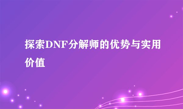 探索DNF分解师的优势与实用价值