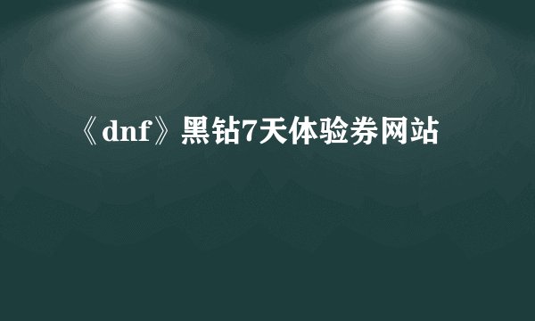 《dnf》黑钻7天体验券网站