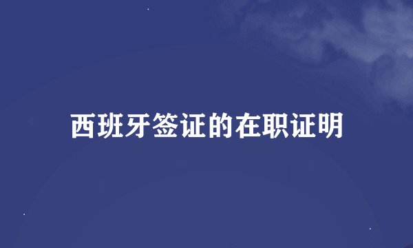 西班牙签证的在职证明