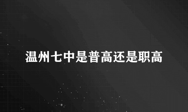 温州七中是普高还是职高