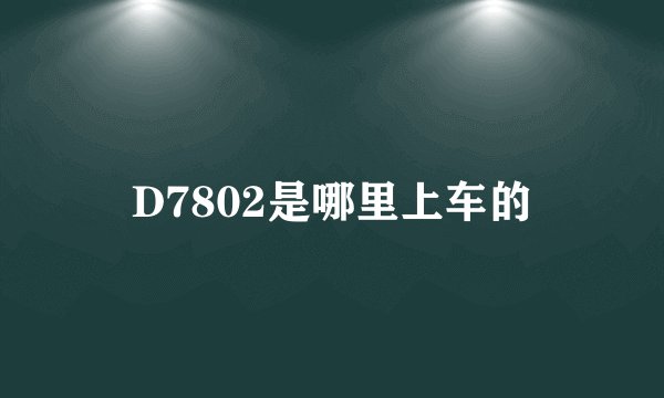 D7802是哪里上车的