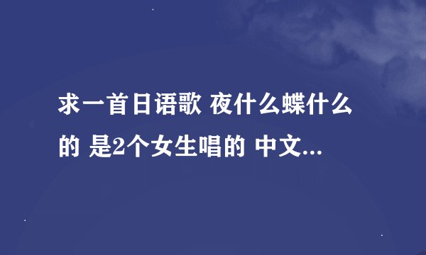 求一首日语歌 夜什么蝶什么的 是2个女生唱的 中文翻译 有句高潮迭起
