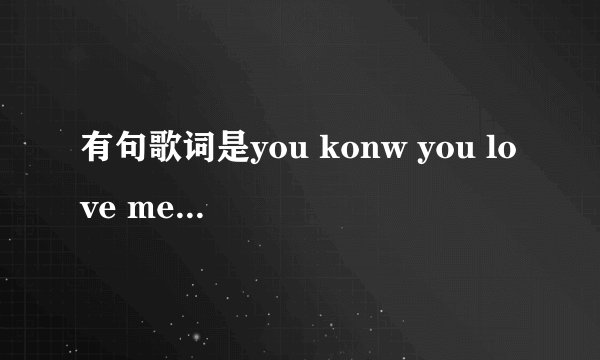 有句歌词是you konw you love me 的 是什么歌??